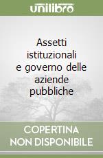 Assetti istituzionali e governo delle aziende pubbliche libro