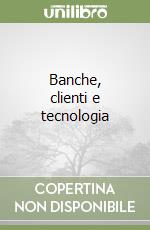 Banche, clienti e tecnologia libro
