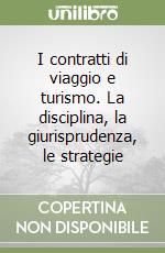 I contratti di viaggio e turismo. La disciplina, la giurisprudenza, le strategie libro