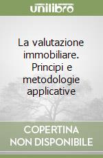 La valutazione immobiliare. Principi e metodologie applicative libro