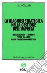 La diagnosi strategica nella gestione dell'impresa. Metodologie e strumenti per la diagnosi della strategia competitiva libro