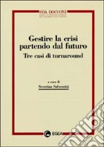 Gestire la crisi partendo dal futuro. Tre casi di turnaround libro