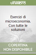 Esercizi di microeconomia. Con tutte le soluzioni libro