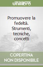 Promuovere la fedeltà. Strumenti, tecniche, concetti libro