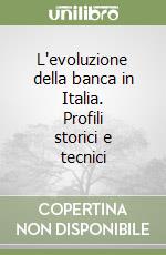 L'evoluzione della banca in Italia. Profili storici e tecnici libro