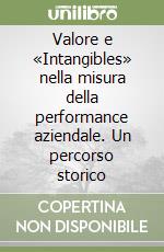 Valore e «Intangibles» nella misura della performance aziendale. Un percorso storico libro