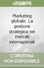 Marketing globale. La gestione strategica nei mercati internazionali libro