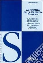 La finanza della crescita esterna. Creazione e distruzione di valore nelle acquisizioni aziendali libro