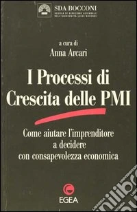I processi di crescita delle PMI. Come aiutare l'imprenditore a decidere con consapevolezza economica libro