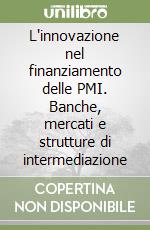 L'innovazione nel finanziamento delle PMI. Banche, mercati e strutture di intermediazione libro