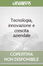 Tecnologia, innovazione e crescita aziendale libro