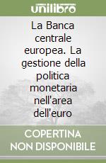 La Banca centrale europea. La gestione della politica monetaria nell'area dell'euro libro