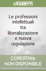 Le professioni intellettuali tra liberalizzazione e nuova regolazione