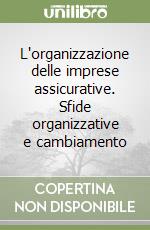 L'organizzazione delle imprese assicurative. Sfide organizzative e cambiamento libro