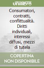 Consumatori, contratti, conflittualità. Diritti individuali, interessi diffusi, mezzi di tutela libro