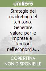 Strategie del marketing del territorio. Generare valore per le imprese e i territori nell'economia della conoscenza libro