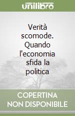 Verità scomode. Quando l'economia sfida la politica