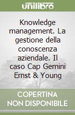 Knowledge management. La gestione della conoscenza aziendale. Il caso Cap Gemini Ernst & Young libro