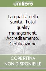 La qualità nella sanità. Total quality management. Accreditamento. Certificazione libro