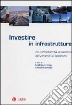 Investire in infrastrutture. La convenienza economica dei progetti di trasporto libro