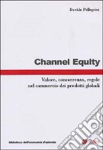 Channel equity. Valore, concorrenza, regole nel commercio dei prodotti globali libro