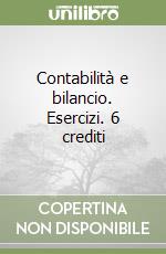 Contabilità e bilancio. Esercizi. 6 crediti libro