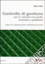 Controllo di gestione per le aziende non profit, sanitarie e pubbliche. Verso la comunicazione multidimensionale