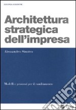 Architettura strategica dell'impresa. Modelli e processi per il cambiamento libro