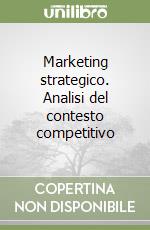 Marketing strategico. Analisi del contesto competitivo libro