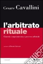 L'Arbitrato rituale. Clausola compromissoria e processo arbitrale libro