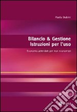 Bilancio & gestione. Istruzioni per l'uso. Economia aziendale per non economisti libro