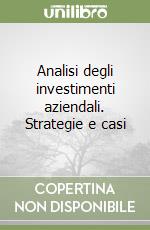 Analisi degli investimenti aziendali. Strategie e casi libro