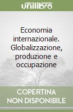 Economia internazionale. Globalizzazione, produzione e occupazione