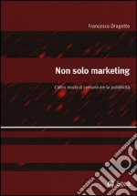 Non solo marketing. L'altro modo di comunicare la pubblicità libro