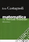 Matematica dei mercati finanziari. Abbecedario libro di Castagnoli Erio