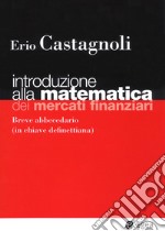 Introduzione alla matematica dei mercati finanziari. Breve abbecedario (in chiave definettiana) libro