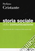 Storia sociale della comunicazione. Dai primordi alle rivoluzioni della modernità libro