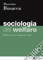 Sociologia del welfare. Politiche, lavoro e mutamento sociale libro