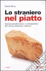 Lo straniero nel piatto. Internazionalizzazione o colonizzazione del sistema alimentare italiano? libro