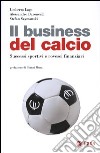 Il business del calcio. Successi sportivi e rovesci finanziari libro