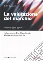 La valutazione del marchio. Dalla consumer-based brand equity alla valutazione finanziaria libro