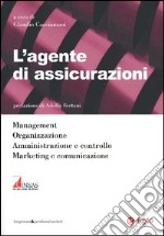 L'agente di assicurazioni. Management, organizzazione, amministrazione e controllo, marketing e comunicazione libro