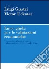 Linee guida per le valutazioni economiche. Un contributo alla società italiana e alla giustizia in sede civile, penale e fiscale libro di Guatri Luigi Uckmar Victor