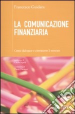 La comunicazione finanziaria. Come dialogare e convincere il mercato libro