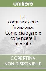 La comunicazione finanziaria. Come dialogare e convincere il mercato libro