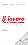 Il Lavoro del consumatore. Come coproduciamo ciò che compriamo libro