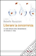 Liberare la concorrenza. Lo stato dell'arte delle liberalizzazioni del terziario in Italia libro