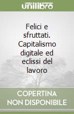 Felici e sfruttati. Capitalismo digitale ed eclissi del lavoro libro