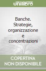 Banche. Strategie, organizzazione e concentrazioni