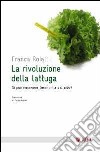 La rivoluzione della lattuga. Si può riscrivere l'economia del cibo? libro